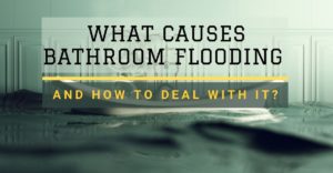 What Causes Bathroom Flooding and How to Deal with it?