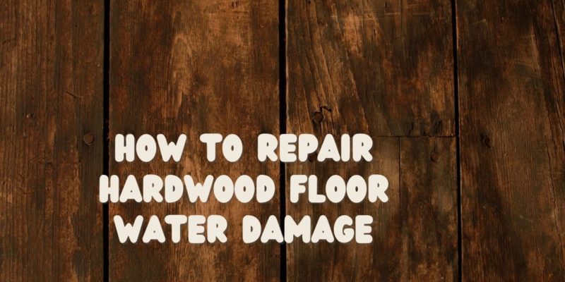 How To Repair Hardwood Floor Water Damage